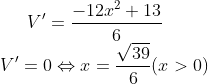 V'=\frac{-12x^{2}+13}{6}\\ V'=0\Leftrightarrow x=\frac{\sqrt{39}}{6}(x>0)